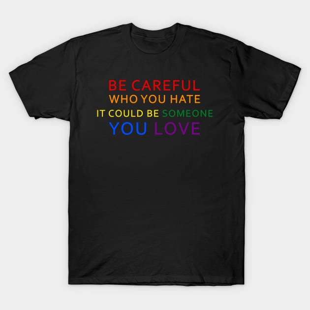 Be Careful Who You Hate It Could Be Someone You Love LGBT T-Shirt by Synithia Vanetta Williams